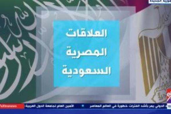 "إكسترا نيوز" تعرض تقريرا تليفزيونيا حول العلاقات المصرية السعودية