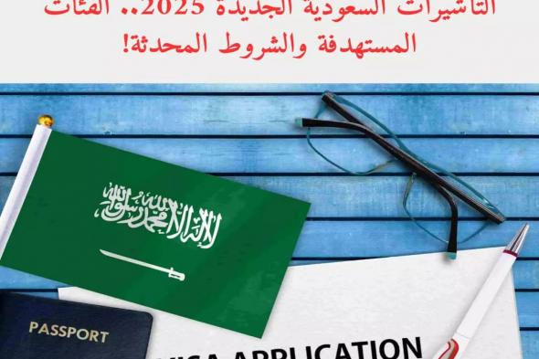 التأشيرات السعودية الجديدة 2025.. الفئات المستهدفة والشروط المحدثة!