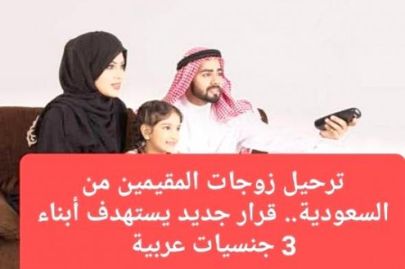 ابتدءاً من اليوم.. الجوازات السعودية تعلن ترحيل زوجات المقيمين من أبناء 3 جنسيات عربية
